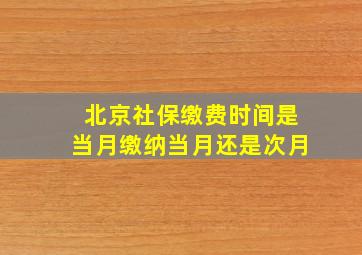 北京社保缴费时间是当月缴纳当月还是次月