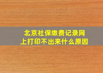 北京社保缴费记录网上打印不出来什么原因