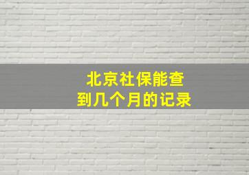 北京社保能查到几个月的记录