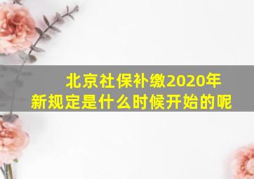 北京社保补缴2020年新规定是什么时候开始的呢