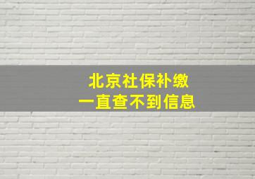 北京社保补缴一直查不到信息