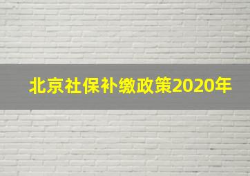 北京社保补缴政策2020年