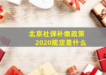 北京社保补缴政策2020规定是什么