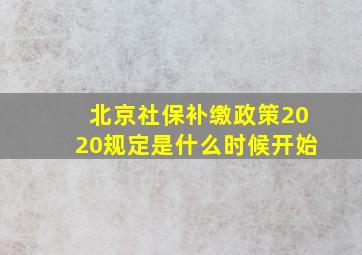 北京社保补缴政策2020规定是什么时候开始