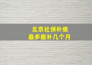 北京社保补缴最多能补几个月