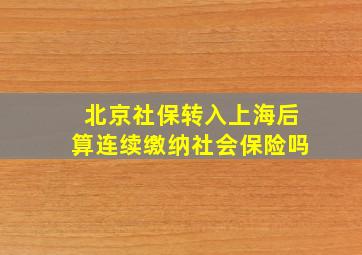 北京社保转入上海后算连续缴纳社会保险吗