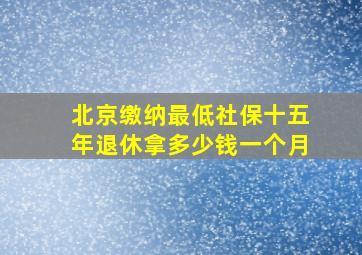 北京缴纳最低社保十五年退休拿多少钱一个月