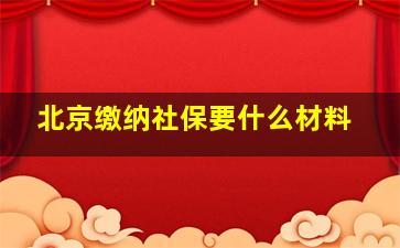 北京缴纳社保要什么材料