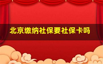 北京缴纳社保要社保卡吗