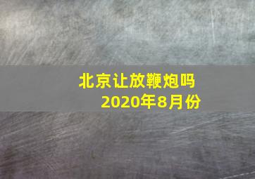 北京让放鞭炮吗2020年8月份