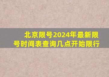 北京限号2024年最新限号时间表查询几点开始限行