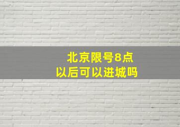 北京限号8点以后可以进城吗