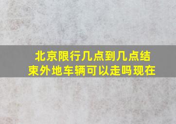 北京限行几点到几点结束外地车辆可以走吗现在