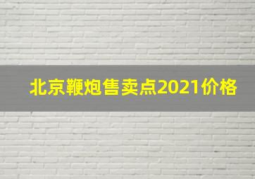 北京鞭炮售卖点2021价格