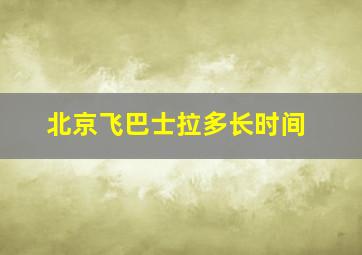 北京飞巴士拉多长时间