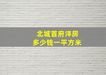 北城首府洋房多少钱一平方米