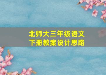 北师大三年级语文下册教案设计思路