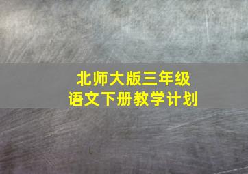 北师大版三年级语文下册教学计划