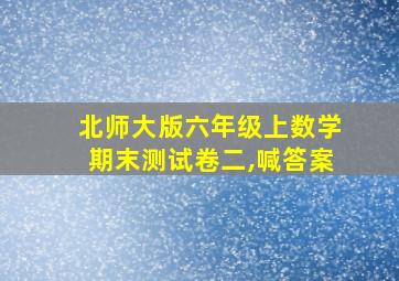 北师大版六年级上数学期末测试卷二,喊答案