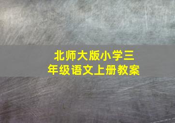 北师大版小学三年级语文上册教案