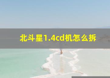 北斗星1.4cd机怎么拆