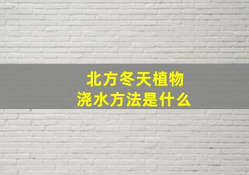 北方冬天植物浇水方法是什么