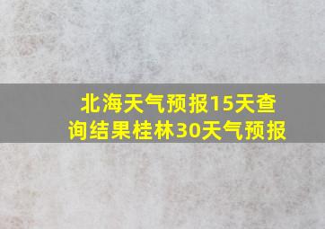 北海天气预报15天查询结果桂林30天气预报