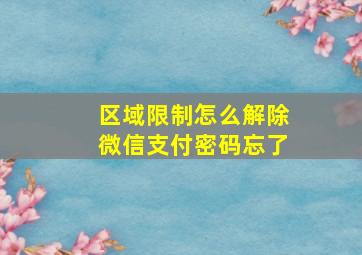 区域限制怎么解除微信支付密码忘了