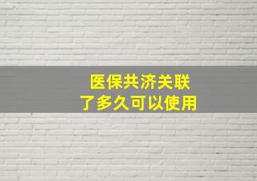 医保共济关联了多久可以使用