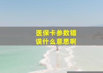 医保卡参数错误什么意思啊