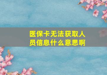 医保卡无法获取人员信息什么意思啊