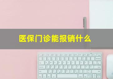 医保门诊能报销什么