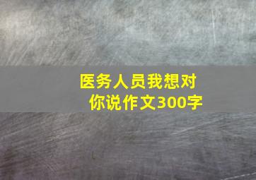 医务人员我想对你说作文300字