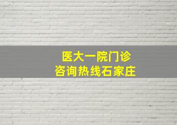 医大一院门诊咨询热线石家庄