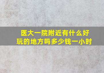 医大一院附近有什么好玩的地方吗多少钱一小时