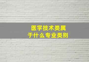 医学技术类属于什么专业类别