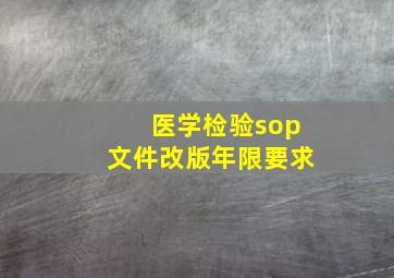 医学检验sop文件改版年限要求