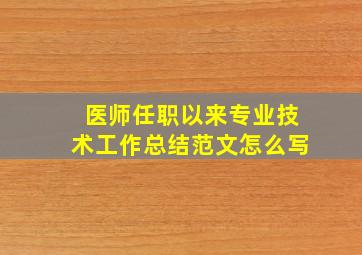 医师任职以来专业技术工作总结范文怎么写