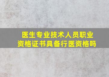 医生专业技术人员职业资格证书具备行医资格吗