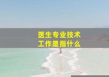 医生专业技术工作是指什么