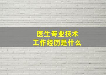 医生专业技术工作经历是什么