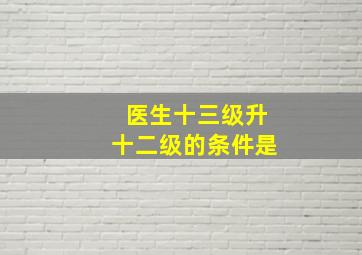 医生十三级升十二级的条件是