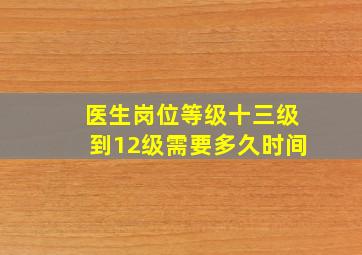 医生岗位等级十三级到12级需要多久时间