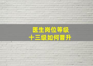 医生岗位等级十三级如何晋升