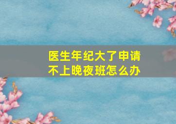 医生年纪大了申请不上晚夜班怎么办