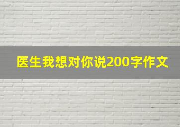 医生我想对你说200字作文