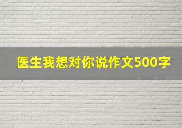 医生我想对你说作文500字