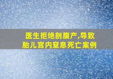 医生拒绝剖腹产,导致胎儿宫内窒息死亡案例