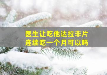 医生让吃他达拉非片连续吃一个月可以吗