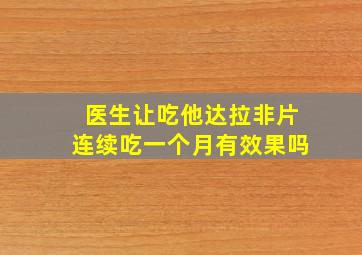 医生让吃他达拉非片连续吃一个月有效果吗